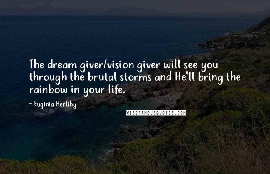 Euginia Herlihy quotes: The dream giver/vision giver will see you through the brutal storms and He'll bring the rainbow in your life.
