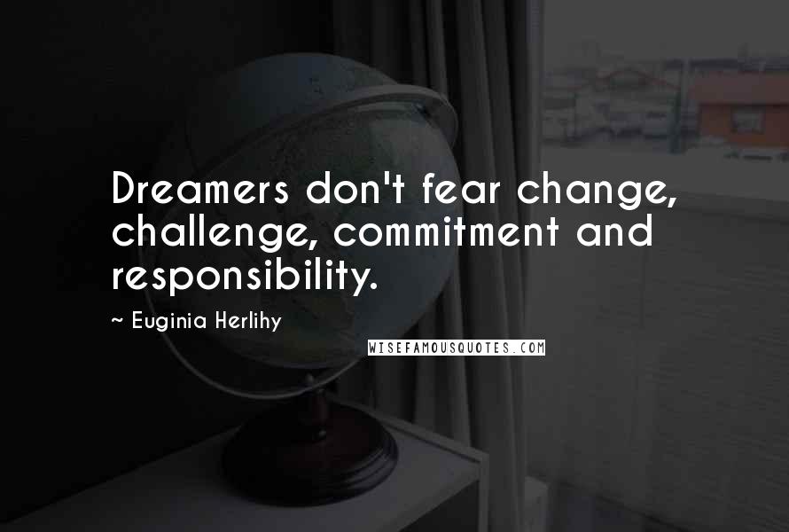 Euginia Herlihy quotes: Dreamers don't fear change, challenge, commitment and responsibility.