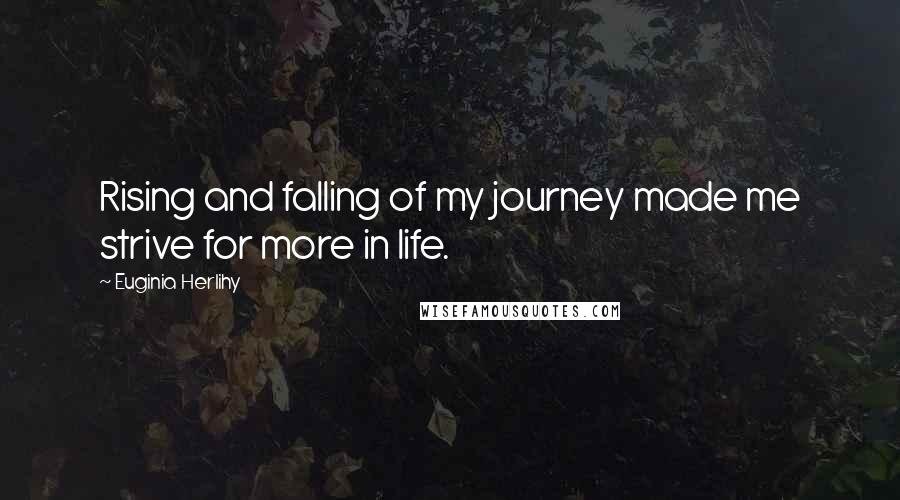 Euginia Herlihy quotes: Rising and falling of my journey made me strive for more in life.