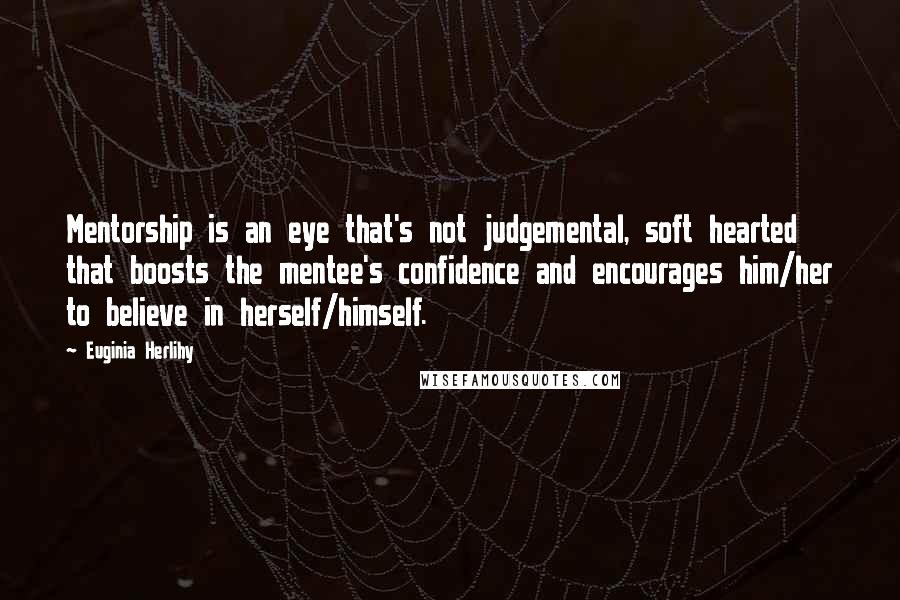 Euginia Herlihy quotes: Mentorship is an eye that's not judgemental, soft hearted that boosts the mentee's confidence and encourages him/her to believe in herself/himself.