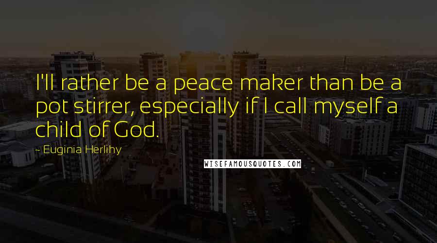 Euginia Herlihy quotes: I'll rather be a peace maker than be a pot stirrer, especially if I call myself a child of God.