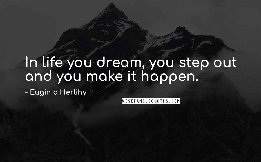 Euginia Herlihy quotes: In life you dream, you step out and you make it happen.