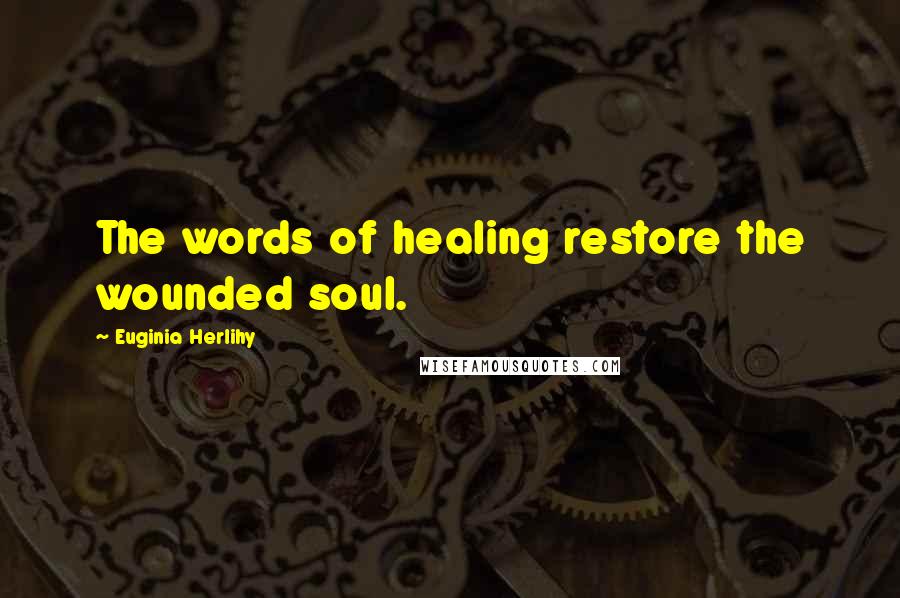 Euginia Herlihy quotes: The words of healing restore the wounded soul.