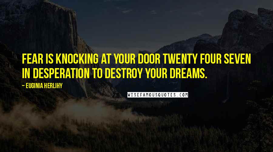 Euginia Herlihy quotes: Fear is knocking at your door twenty four seven in desperation to destroy your dreams.