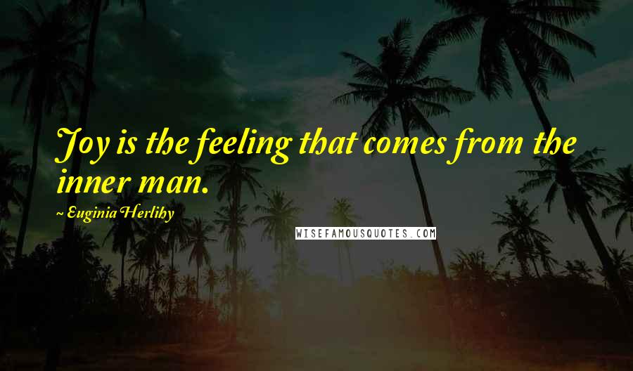 Euginia Herlihy quotes: Joy is the feeling that comes from the inner man.