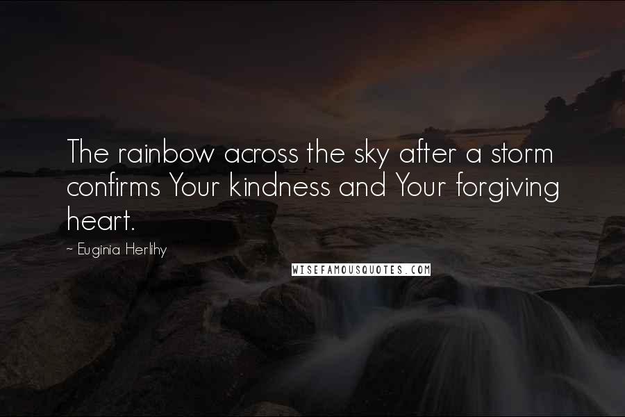 Euginia Herlihy quotes: The rainbow across the sky after a storm confirms Your kindness and Your forgiving heart.