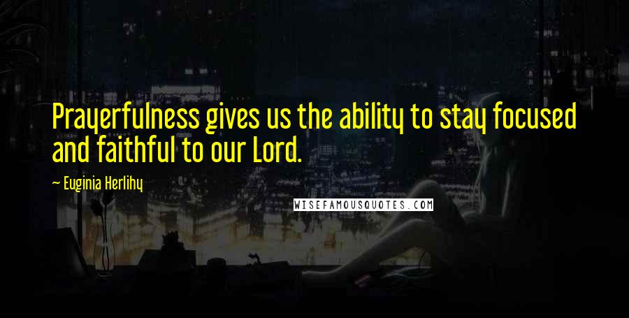 Euginia Herlihy quotes: Prayerfulness gives us the ability to stay focused and faithful to our Lord.