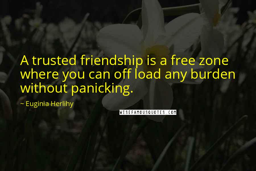 Euginia Herlihy quotes: A trusted friendship is a free zone where you can off load any burden without panicking.