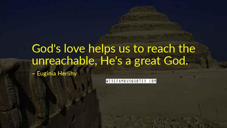 Euginia Herlihy quotes: God's love helps us to reach the unreachable, He's a great God.