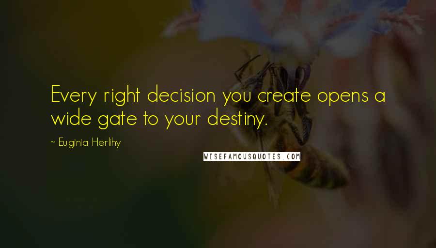 Euginia Herlihy quotes: Every right decision you create opens a wide gate to your destiny.