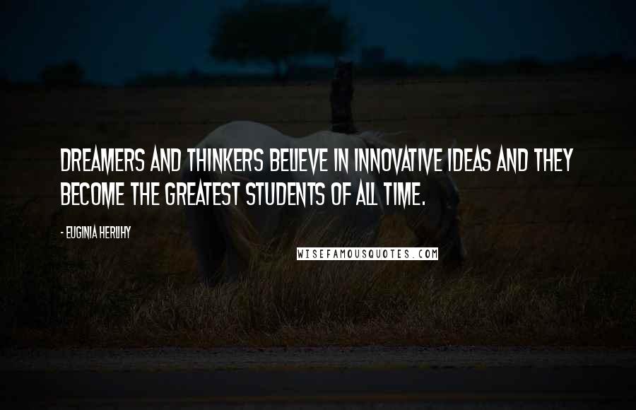 Euginia Herlihy quotes: Dreamers and thinkers believe in innovative ideas and they become the greatest students of all time.
