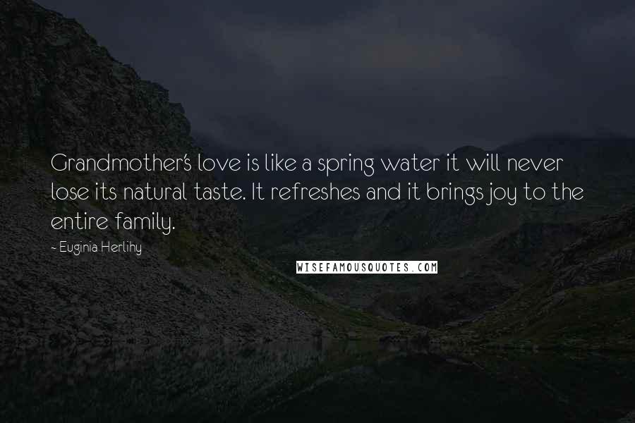 Euginia Herlihy quotes: Grandmother's love is like a spring water it will never lose its natural taste. It refreshes and it brings joy to the entire family.