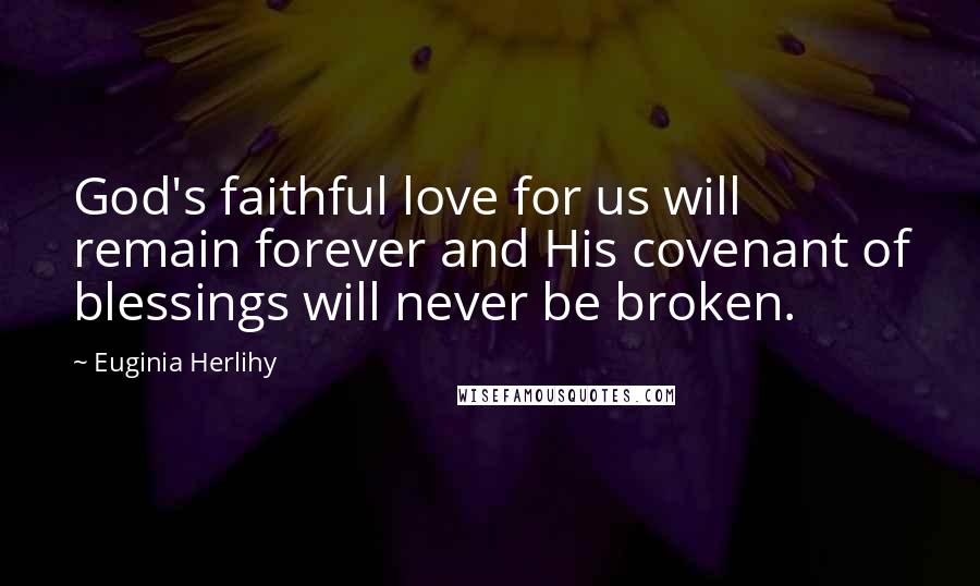 Euginia Herlihy quotes: God's faithful love for us will remain forever and His covenant of blessings will never be broken.