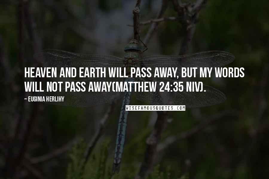 Euginia Herlihy quotes: Heaven and earth will pass away, but my words will not pass away(Matthew 24:35 NIV).