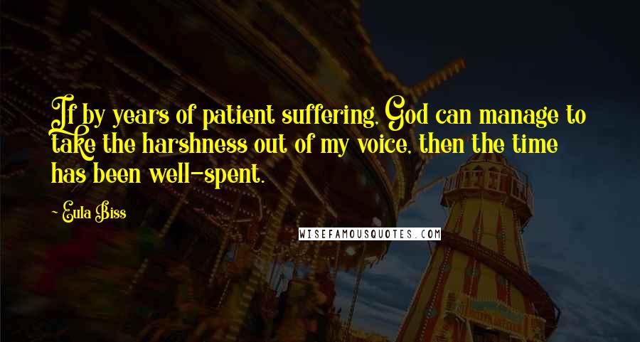 Eula Biss quotes: If by years of patient suffering, God can manage to take the harshness out of my voice, then the time has been well-spent.