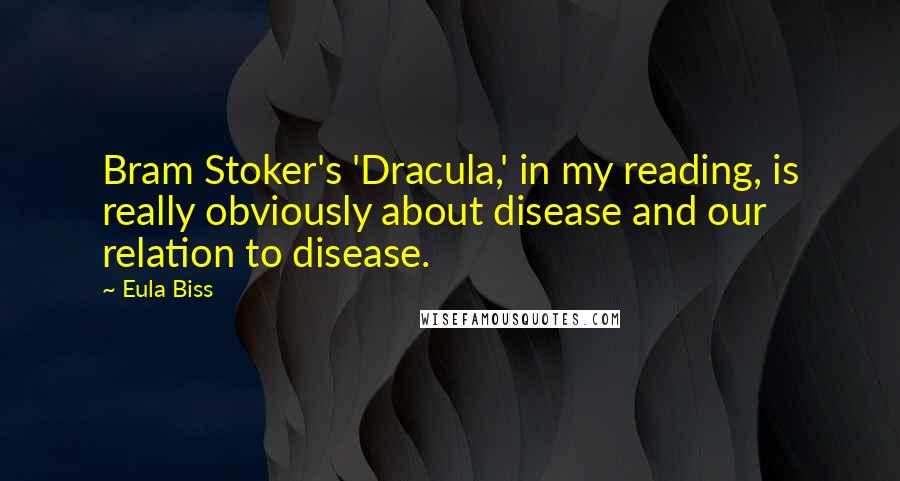 Eula Biss quotes: Bram Stoker's 'Dracula,' in my reading, is really obviously about disease and our relation to disease.