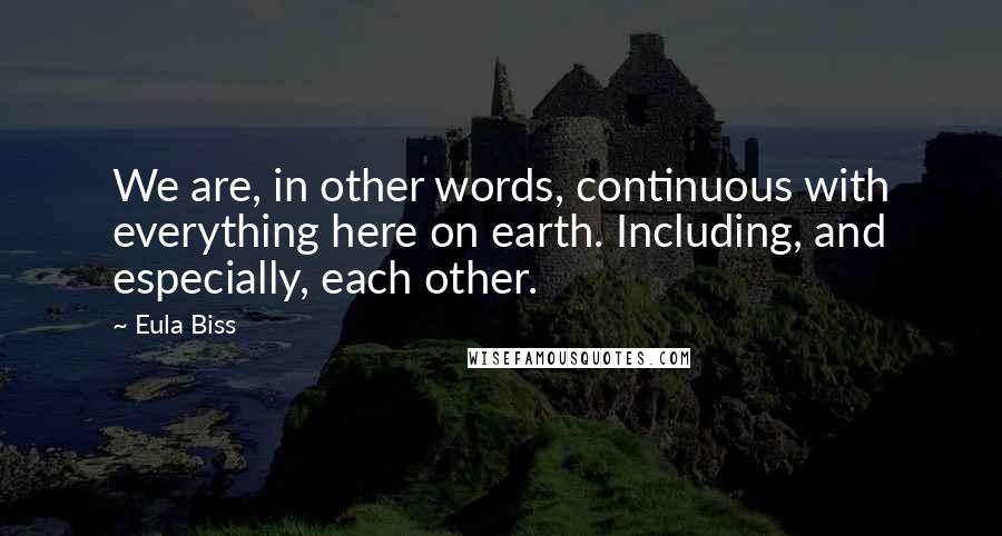Eula Biss quotes: We are, in other words, continuous with everything here on earth. Including, and especially, each other.