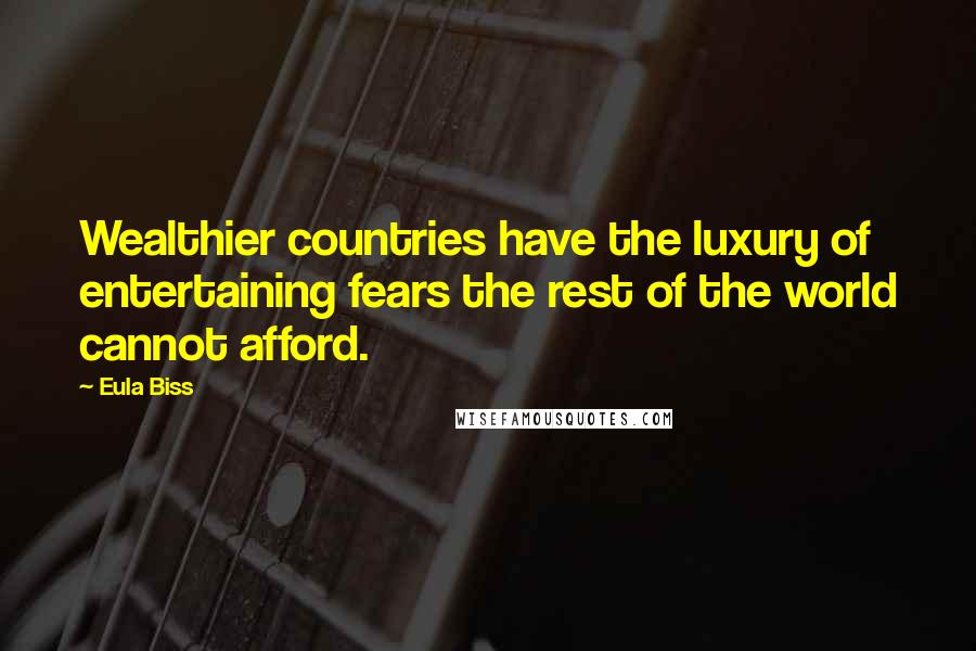 Eula Biss quotes: Wealthier countries have the luxury of entertaining fears the rest of the world cannot afford.
