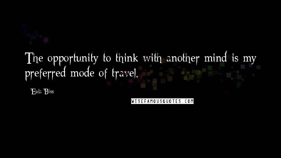 Eula Biss quotes: The opportunity to think with another mind is my preferred mode of travel.