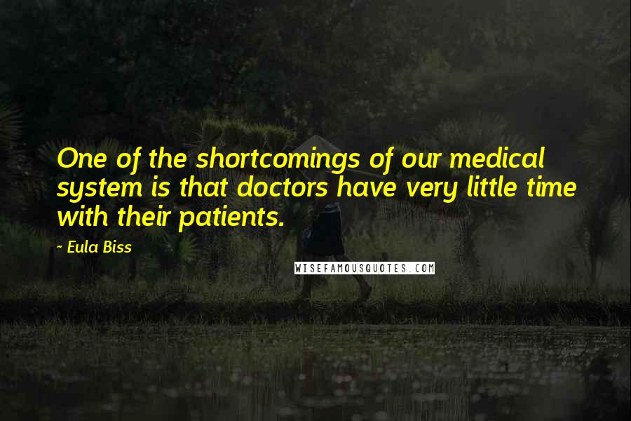 Eula Biss quotes: One of the shortcomings of our medical system is that doctors have very little time with their patients.
