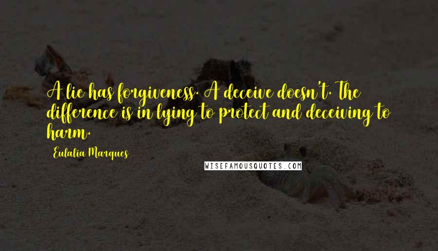Eulalia Marques quotes: A lie has forgiveness. A deceive doesn't. The difference is in lying to protect and deceiving to harm. Eulalia Marques quotes: A lie has forgiveness. A deceive doesn't. The difference is in lying to protect and deceiving to harm.