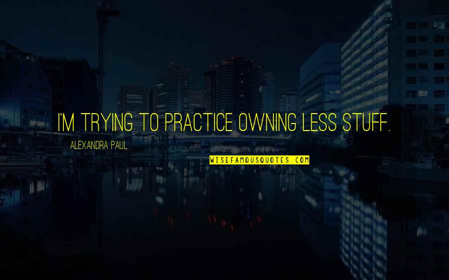 Eulalia Santos Quotes By Alexandra Paul: I'm trying to practice owning less stuff. Eulalia Santos Quotes By Alexandra Paul: I'm trying to practice owning less stuff.