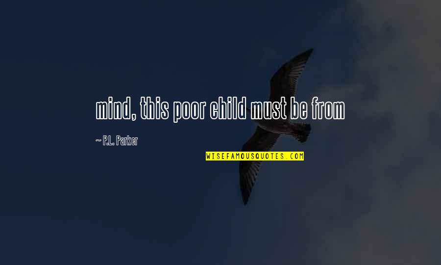 Eulaliaaaaaaaaaaaaaaa Quotes By P.L. Parker: mind, this poor child must be from Eulaliaaaaaaaaaaaaaaa Quotes By P.L. Parker: mind, this poor child must be from
