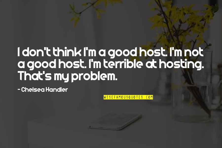 Eulan Bayer Quotes By Chelsea Handler: I don't think I'm a good host. I'm Eulan Bayer Quotes By Chelsea Handler: I don't think I'm a good host. I'm