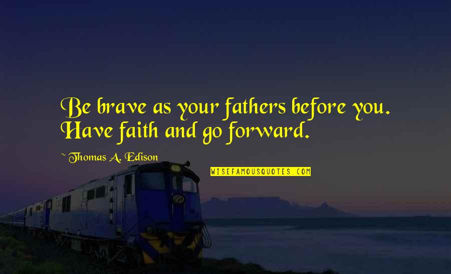 Eulises Escalona Quotes By Thomas A. Edison: Be brave as your fathers before you. Have