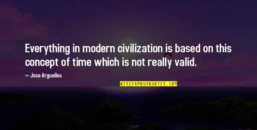 Eulogetos Quotes By Jose Arguelles: Everything in modern civilization is based on this