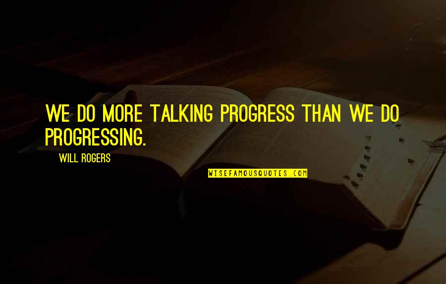 Eulogetos Quotes By Will Rogers: We do more talking progress than we do