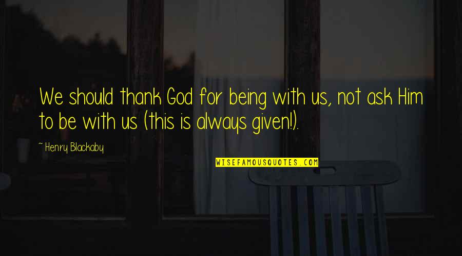 Eumeswil Quotes By Henry Blackaby: We should thank God for being with us, Eumeswil Quotes By Henry Blackaby: We should thank God for being with us,