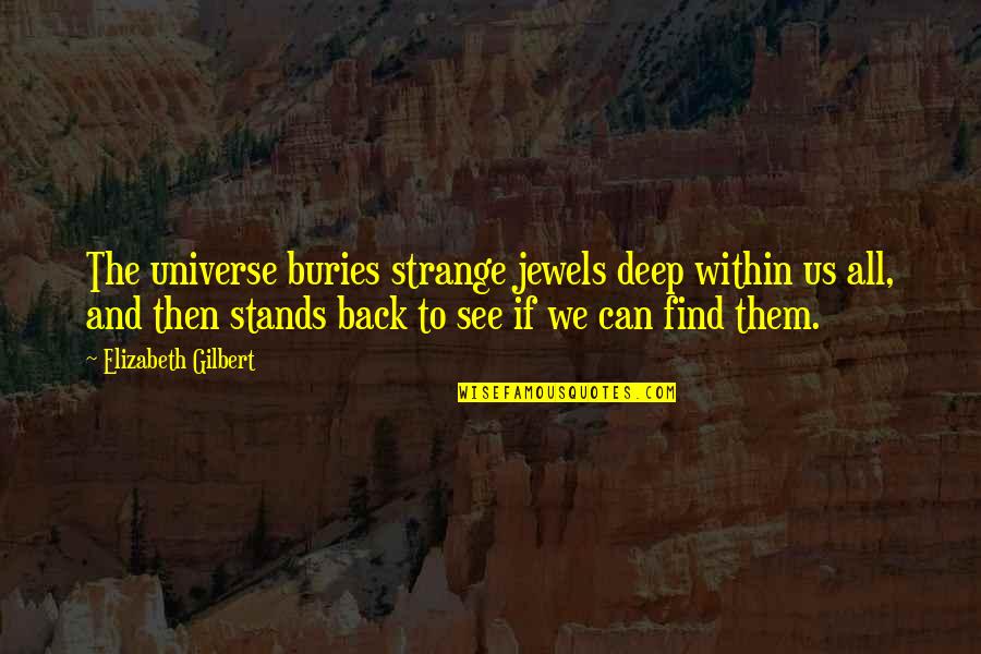 Eune Quotes By Elizabeth Gilbert: The universe buries strange jewels deep within us