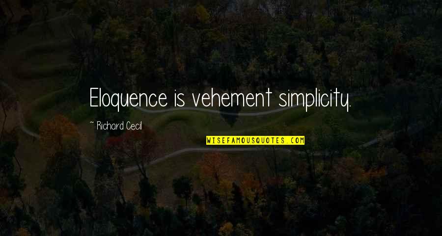 Eunice Harper Higgins Quotes By Richard Cecil: Eloquence is vehement simplicity. Eunice Harper Higgins Quotes By Richard Cecil: Eloquence is vehement simplicity.