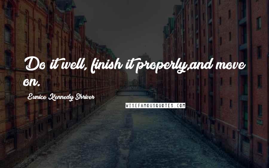 Eunice Kennedy Shriver quotes: Do it well, finish it properly,and move on.