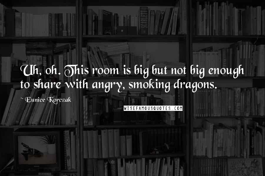 Eunice Korczak quotes: Uh, oh. This room is big but not big enough to share with angry, smoking dragons.