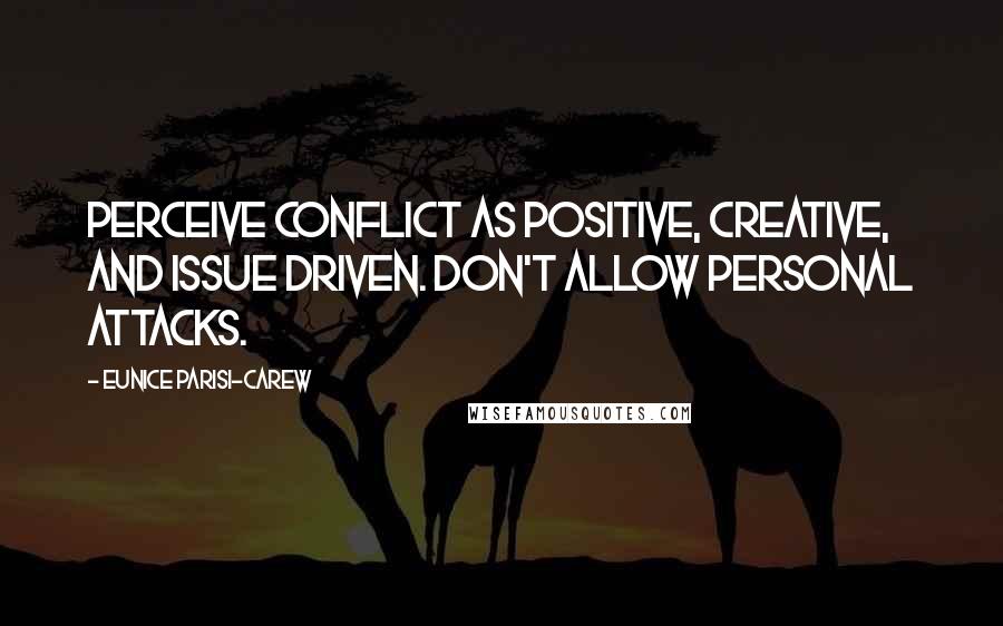 Eunice Parisi-Carew quotes: Perceive conflict as positive, creative, and issue driven. Don't allow personal attacks.