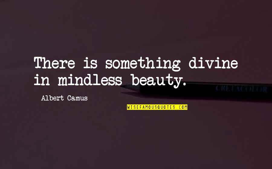 Eunice Quotes By Albert Camus: There is something divine in mindless beauty.