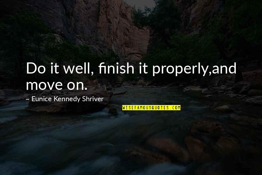 Eunice Quotes By Eunice Kennedy Shriver: Do it well, finish it properly,and move on.