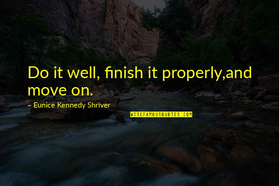 Eunice Shriver Quotes By Eunice Kennedy Shriver: Do it well, finish it properly,and move on.