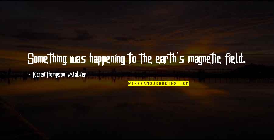 Eunice Shriver Quotes By Karen Thompson Walker: Something was happening to the earth's magnetic field.