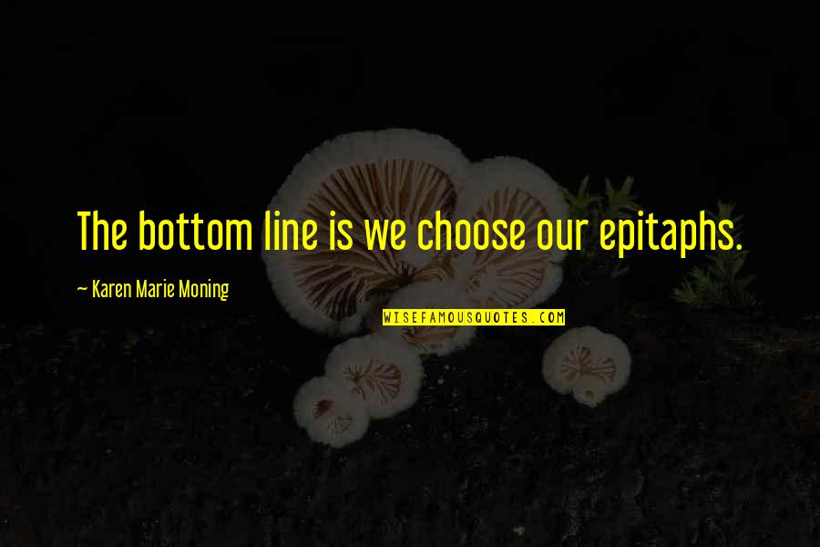 Eunicia Peret Quotes By Karen Marie Moning: The bottom line is we choose our epitaphs.