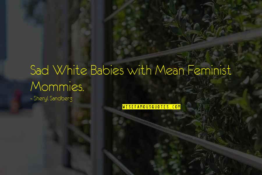 Eunicia Peret Quotes By Sheryl Sandberg: Sad White Babies with Mean Feminist Mommies.
