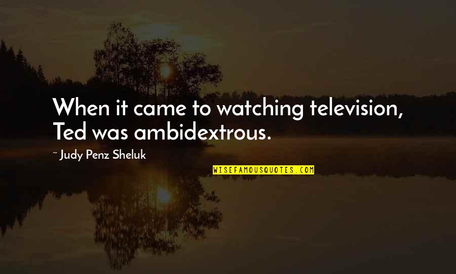 Eunoia Family Resource Quotes By Judy Penz Sheluk: When it came to watching television, Ted was Eunoia Family Resource Quotes By Judy Penz Sheluk: When it came to watching television, Ted was