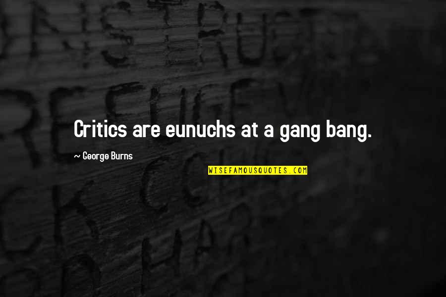 Eunuchs Quotes By George Burns: Critics are eunuchs at a gang bang.