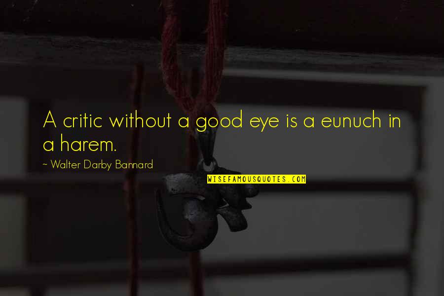 Eunuchs Quotes By Walter Darby Bannard: A critic without a good eye is a