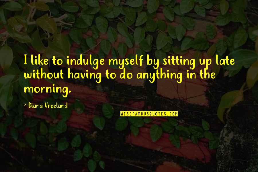 Eunuchs Today Quotes By Diana Vreeland: I like to indulge myself by sitting up Eunuchs Today Quotes By Diana Vreeland: I like to indulge myself by sitting up