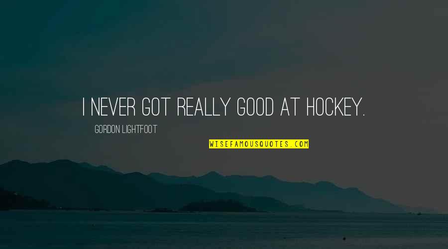 Eunuchs Today Quotes By Gordon Lightfoot: I never got really good at hockey. Eunuchs Today Quotes By Gordon Lightfoot: I never got really good at hockey.