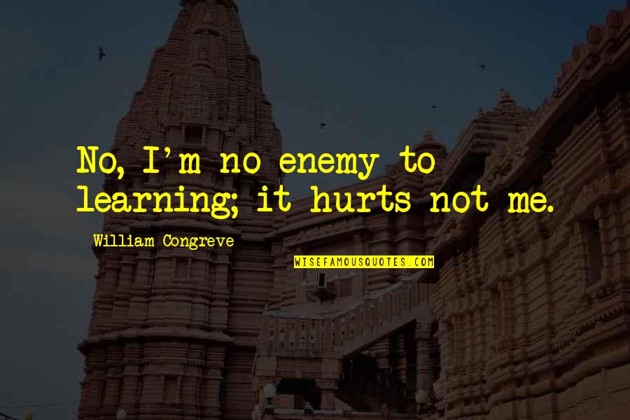 Eunuchs Today Quotes By William Congreve: No, I'm no enemy to learning; it hurts