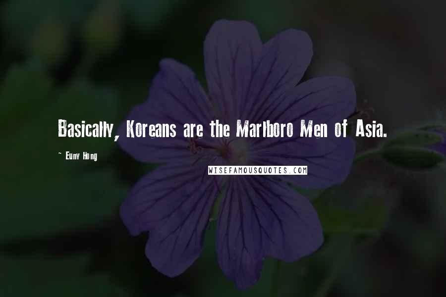 Euny Hong quotes: Basically, Koreans are the Marlboro Men of Asia.